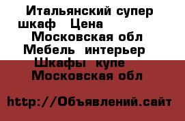 Итальянский супер шкаф › Цена ­ 299 999 - Московская обл. Мебель, интерьер » Шкафы, купе   . Московская обл.